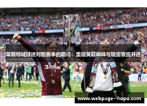 莱斯特城球迷对新赛季的期待:重返英超巅峰与稳定表现并进 莱斯特城球迷对新赛季的期待:重返英超巅峰与稳定表现并进