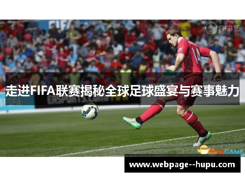走进FIFA联赛揭秘全球足球盛宴与赛事魅力 走进FIFA联赛揭秘全球足球盛宴与赛事魅力