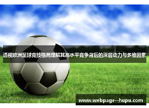透视欧洲足球竞技格局理解其高水平竞争背后的深层动力与多维因素 透视欧洲足球竞技格局理解其高水平竞争背后的深层动力与多维因素