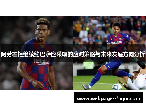阿劳霍拒绝续约巴萨应采取的应对策略与未来发展方向分析 阿劳霍拒绝续约巴萨应采取的应对策略与未来发展方向分析