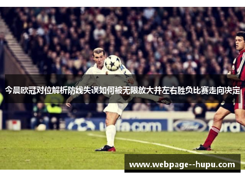 今晨欧冠对位解析防线失误如何被无限放大并左右胜负比赛走向决定