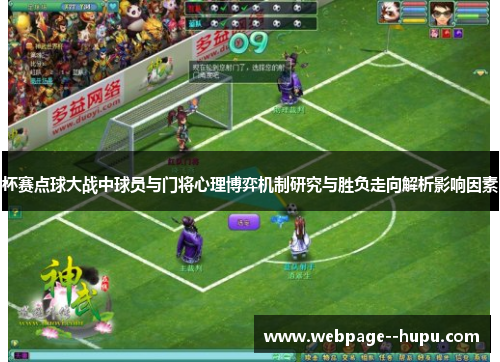杯赛点球大战中球员与门将心理博弈机制研究与胜负走向解析影响因素 杯赛点球大战中球员与门将心理博弈机制研究与胜负走向解析影响因素