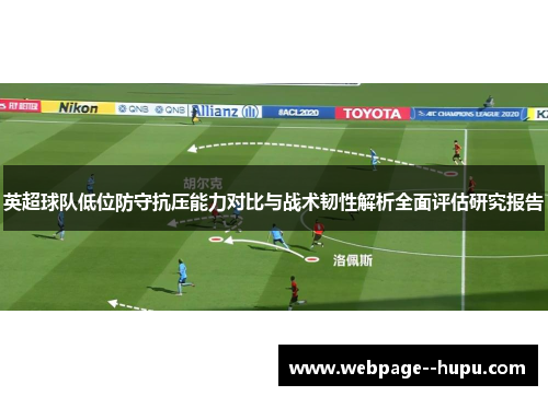 英超球队低位防守抗压能力对比与战术韧性解析全面评估研究报告 英超球队低位防守抗压能力对比与战术韧性解析全面评估研究报告