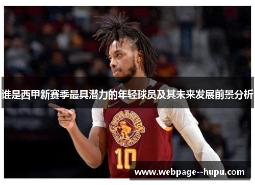 谁是西甲新赛季最具潜力的年轻球员及其未来发展前景分析 谁是西甲新赛季最具潜力的年轻球员及其未来发展前景分析