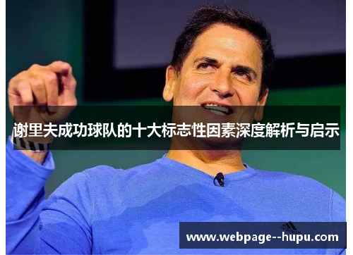 谢里夫成功球队的十大标志性因素深度解析与启示 谢里夫成功球队的十大标志性因素深度解析与启示
