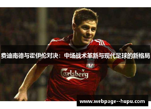 费迪南德与霍伊伦对决：中场战术革新与现代足球的新格局