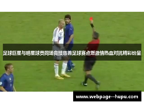 足球巨星与明星球员同场竞技慈善足球赛点燃激情热血对抗精彩纷呈