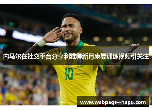 内马尔在社交平台分享利雅得新月康复训练视频引关注 内马尔在社交平台分享利雅得新月康复训练视频引关注