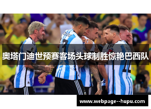 奥塔门迪世预赛客场头球制胜惊艳巴西队