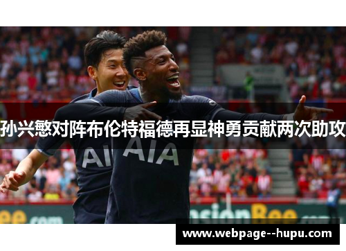 孙兴慜对阵布伦特福德再显神勇贡献两次助攻