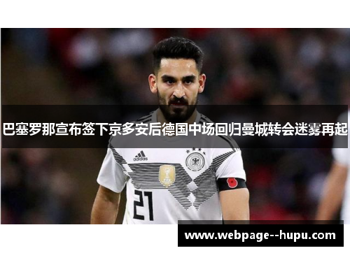 巴塞罗那宣布签下京多安后德国中场回归曼城转会迷雾再起