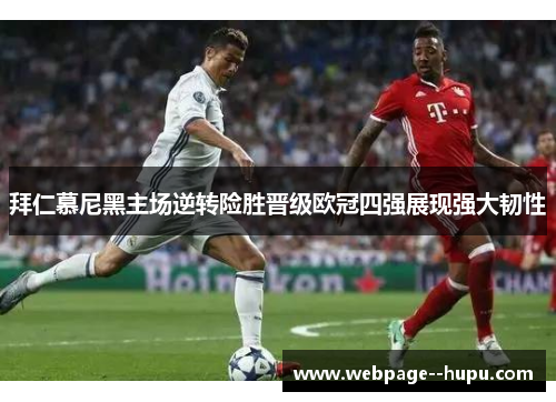 拜仁慕尼黑主场逆转险胜晋级欧冠四强展现强大韧性 拜仁慕尼黑主场逆转险胜晋级欧冠四强展现强大韧性