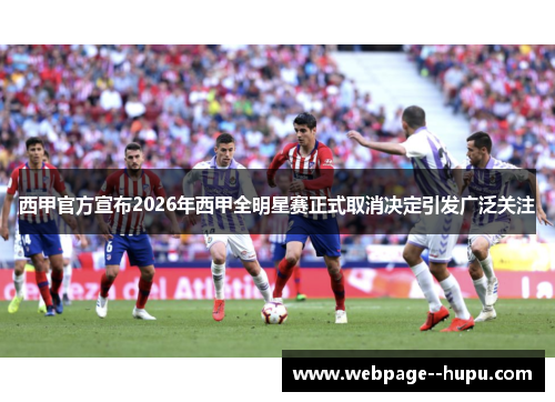 西甲官方宣布2026年西甲全明星赛正式取消决定引发广泛关注 西甲官方宣布2026年西甲全明星赛正式取消决定引发广泛关注