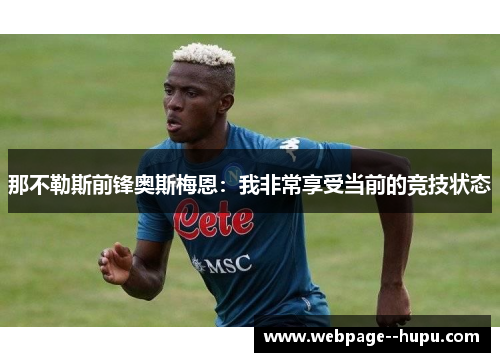那不勒斯前锋奥斯梅恩:我非常享受当前的竞技状态 那不勒斯前锋奥斯梅恩:我非常享受当前的竞技状态
