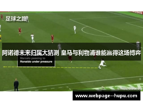 阿诺德未来归属大猜测 皇马与利物浦谁能赢得这场博弈