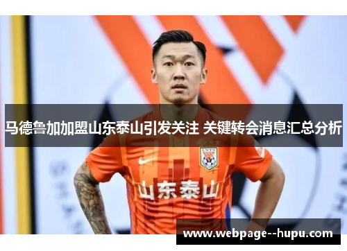 马德鲁加加盟山东泰山引发关注 关键转会消息汇总分析