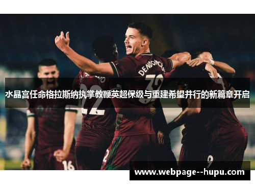 水晶宫任命格拉斯纳执掌教鞭英超保级与重建希望并行的新篇章开启