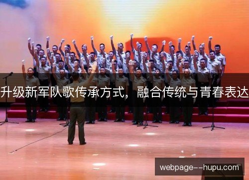升级新军队歌传承方式，融合传统与青春表达